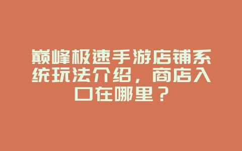 巅峰极速手游店铺系统玩法介绍,商店入口在哪里?_游戏攻略_36397绿色下载网 巅峰极速手游店铺系统玩法介绍,商店入口在哪里?_游戏攻略_36397绿色下载网