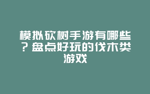 模拟砍树手游有哪些?盘点好玩的伐木类游戏_游戏资讯_36397绿色下载网 模拟砍树手游有哪些?盘点好玩的伐木类游戏_游戏资讯_36397绿色下载网