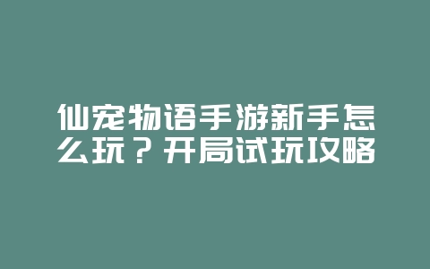 仙宠物语手游新手怎么玩?开局试玩攻略_游戏攻略_36397绿色下载网 仙宠物语手游新手怎么玩?开局试玩攻略_游戏攻略_36397绿色下载网