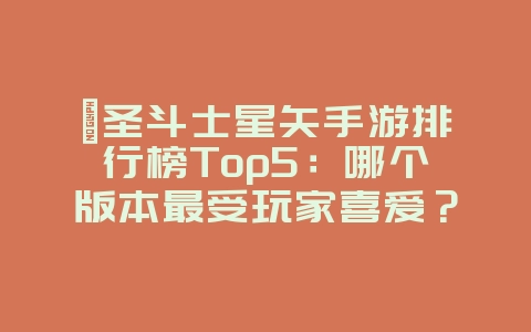 『圣斗士星矢手游排行榜Top5:哪个版本最受玩家喜爱?必玩版本推荐!』_游戏资讯_36397绿色下载网 『圣斗士星矢手游排行榜Top5:哪个版本最受玩家喜爱?必玩版本推荐!』_游戏资讯_36397绿色下载网
