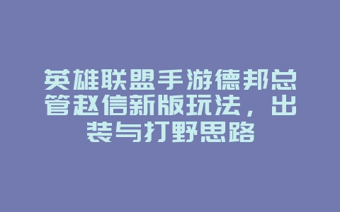 英雄联盟手游德邦总管赵信新版玩法,出装与打野思路_游戏攻略_36397绿色下载网 英雄联盟手游德邦总管赵信新版玩法,出装与打野思路_游戏攻略_36397绿色下载网