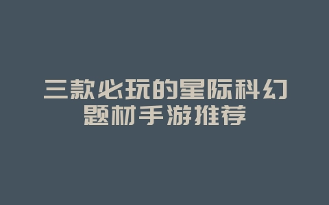 三款必玩的星际科幻题材手游推荐_游戏资讯_36397绿色下载网 三款必玩的星际科幻题材手游推荐_游戏资讯_36397绿色下载网