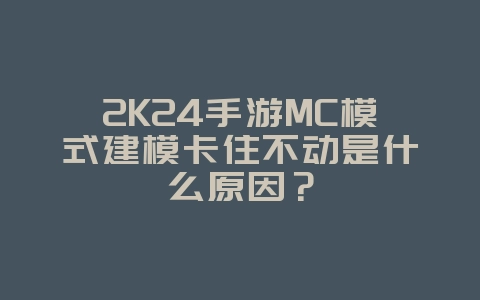 2K24手游MC模式建模卡住不动是什么原因?_游戏攻略_36397绿色下载网 2K24手游MC模式建模卡住不动是什么原因?_游戏攻略_36397绿色下载网