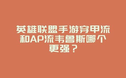 英雄联盟手游穿甲流和AP流韦鲁斯哪个更强?_游戏攻略_36397绿色下载网 英雄联盟手游穿甲流和AP流韦鲁斯哪个更强?_游戏攻略_36397绿色下载网