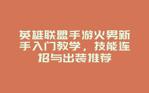 英雄联盟手游火男新手入门教学,技能连招与出装推荐_游戏攻略_36397绿色下载网 英雄联盟手游火男新手入门教学,技能连招与出装推荐_游戏攻略_36397绿色下载网
