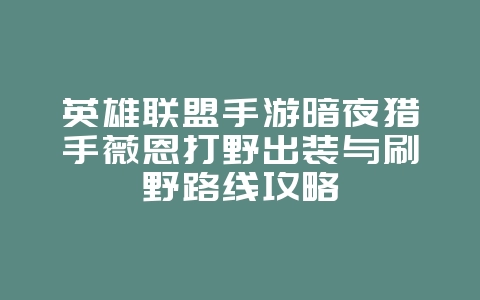 英雄联盟手游暗夜猎手薇恩打野出装与刷野路线攻略_游戏攻略_36397绿色下载网 英雄联盟手游暗夜猎手薇恩打野出装与刷野路线攻略_游戏攻略_36397绿色下载网