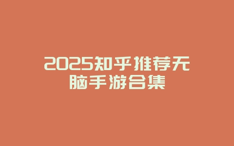2025知乎推荐无脑手游合集_游戏资讯_36397绿色下载网 2025知乎推荐无脑手游合集_游戏资讯_36397绿色下载网
