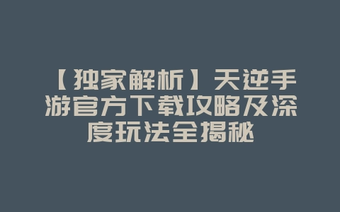 【独家解析】天逆手游官方下载攻略及深度玩法全揭秘_游戏资讯_36397绿色下载网 【独家解析】天逆手游官方下载攻略及深度玩法全揭秘_游戏资讯_36397绿色下载网