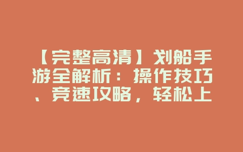 【完整高清】划船手游全解析:操作技巧、竞速攻略,轻松上手成为高手!教学视频。_游戏攻略_36397绿色下载网 【完整高清】划船手游全解析:操作技巧、竞速攻略,轻松上手成为高手!教学视频。_游戏攻略_36397绿色下载网