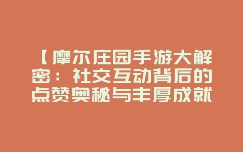 【摩尔庄园手游解密:社交点赞奥秘与成就奖励】_游戏攻略_36397绿色下载网 【摩尔庄园手游解密:社交点赞奥秘与成就奖励】_游戏攻略_36397绿色下载网