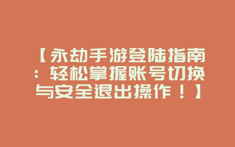 【永劫手游登陆指南:轻松掌握账号切换与安全退出操作!】_游戏攻略_36397绿色下载网 【永劫手游登陆指南:轻松掌握账号切换与安全退出操作!】_游戏攻略_36397绿色下载网