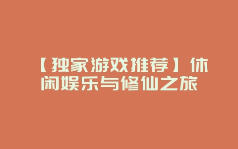 【独家游戏推荐】休闲娱乐与修仙之旅_游戏资讯_36397绿色下载网 【独家游戏推荐】休闲娱乐与修仙之旅_游戏资讯_36397绿色下载网