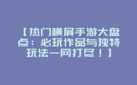 【热门横屏手游大盘点:必玩作品与独特玩法一网打尽!】_游戏资讯_36397绿色下载网 【热门横屏手游大盘点:必玩作品与独特玩法一网打尽!】_游戏资讯_36397绿色下载网