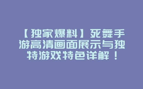 【独家爆料】死舞手游高清画面展示与独特游戏特色详解!_游戏资讯_36397绿色下载网 【独家爆料】死舞手游高清画面展示与独特游戏特色详解!_游戏资讯_36397绿色下载网