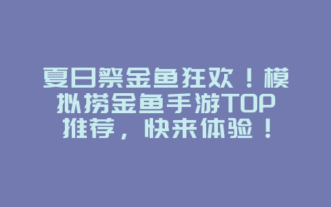 夏日祭金鱼狂欢!模拟捞金鱼手游TOP推荐,快来体验!_游戏资讯_36397绿色下载网 夏日祭金鱼狂欢!模拟捞金鱼手游TOP推荐,快来体验!_游戏资讯_36397绿色下载网