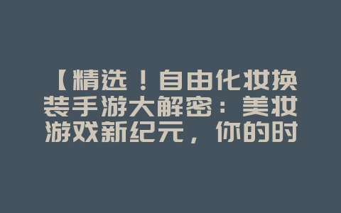 【精选!自由化妆换装手游大解密:美妆游戏新纪元,你的时尚舞台!】_游戏资讯_36397绿色下载网 【精选!自由化妆换装手游大解密:美妆游戏新纪元,你的时尚舞台!】_游戏资讯_36397绿色下载网