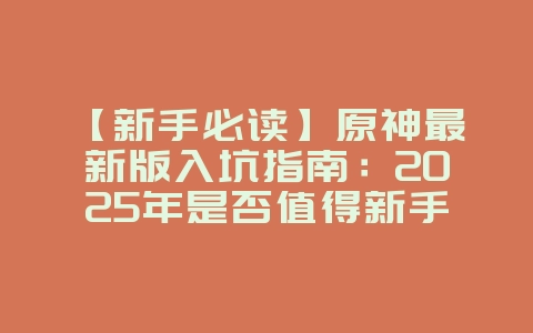 【新手必读】原神最新版入坑指南:2025年是否值得新手尝试?全面解析!_游戏资讯_36397绿色下载网 【新手必读】原神最新版入坑指南:2025年是否值得新手尝试?全面解析!_游戏资讯_36397绿色下载网
