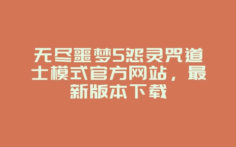 无尽噩梦5怨灵咒道士模式官方网站,最新版本下载_新游动态_36397绿色下载网 无尽噩梦5怨灵咒道士模式官方网站,最新版本下载_新游动态_36397绿色下载网