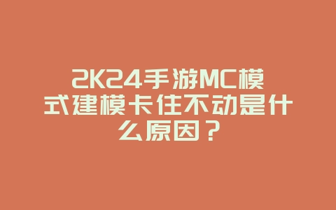 2K24手游MC模式建模卡住不动是什么原因?_游戏攻略_36397绿色下载网 2K24手游MC模式建模卡住不动是什么原因?_游戏攻略_36397绿色下载网