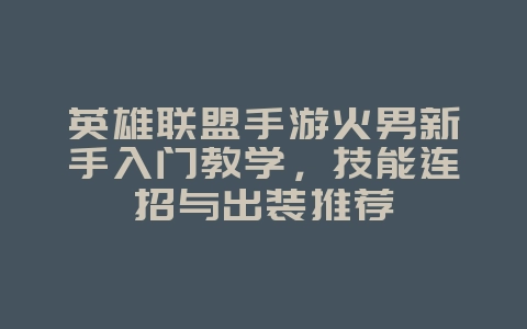 英雄联盟手游火男新手入门教学,技能连招与出装推荐_游戏攻略_36397绿色下载网 英雄联盟手游火男新手入门教学,技能连招与出装推荐_游戏攻略_36397绿色下载网