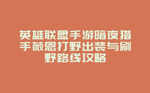英雄联盟手游暗夜猎手薇恩打野出装与刷野路线攻略_游戏攻略_36397绿色下载网